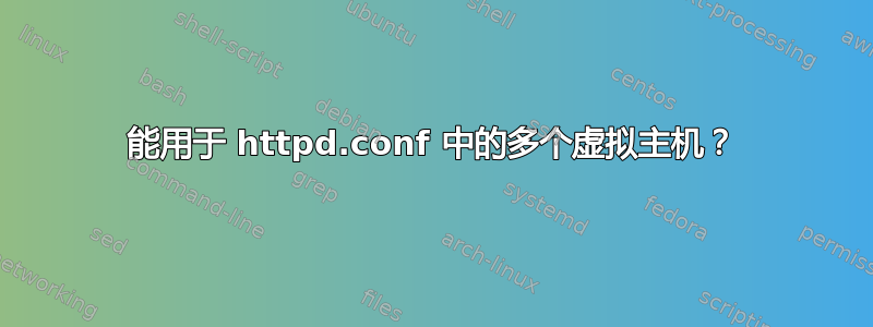 能用于 httpd.conf 中的多个虚拟主机？