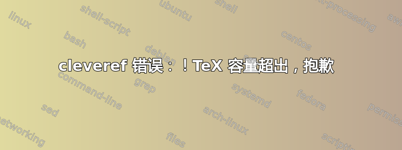 cleveref 错误：！TeX 容量超出，抱歉 