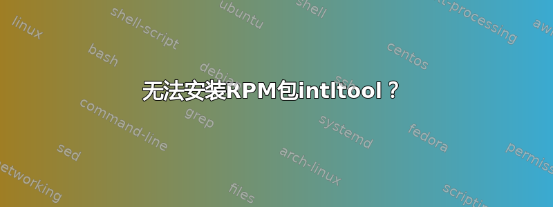 无法安装RPM包intltool？