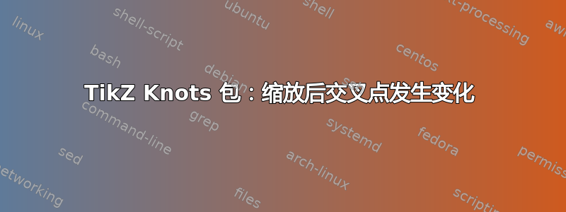 TikZ Knots 包：缩放后交叉点发生变化