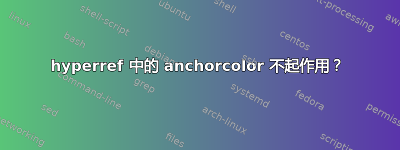 hyperref 中的 anchorcolor 不起作用？