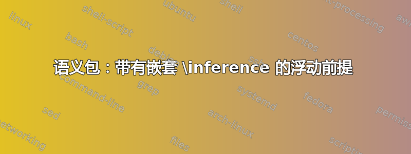 语义包：带有嵌套 \inference 的浮动前提