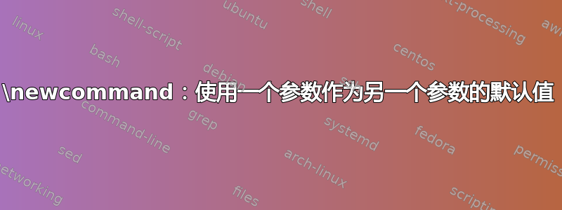 \newcommand：使用一个参数作为另一个参数的默认值