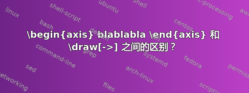 \begin{axis} blablabla \end{axis} 和 \draw[->] 之间的区别？