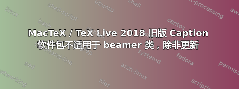 MacTeX / TeX Live 2018 旧版 Caption 软件包不适用于 beamer 类，除非更新