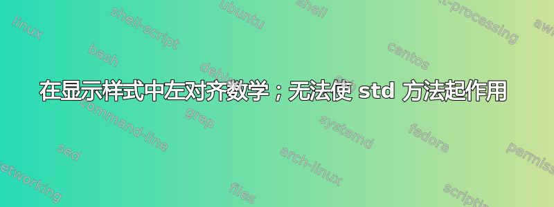 在显示样式中左对齐数学；无法使 std 方法起作用