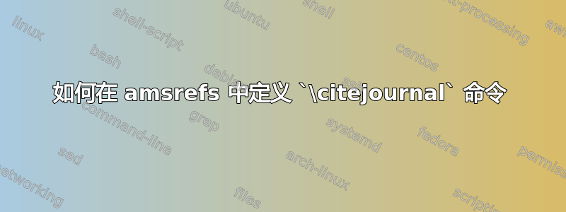 如何在 amsrefs 中定义 `\citejournal` 命令