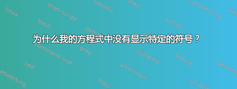 为什么我的方程式中没有显示特定的符号？