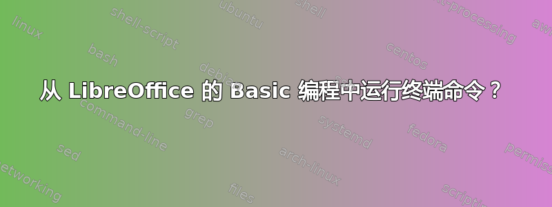 从 LibreOffice 的 Basic 编程中运行终端命令？