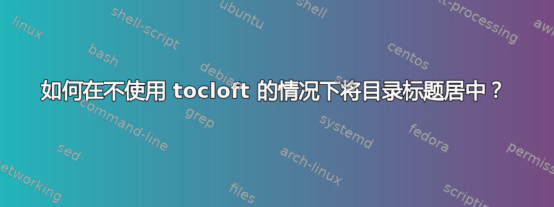 如何在不使用 tocloft 的情况下将目录标题居中？