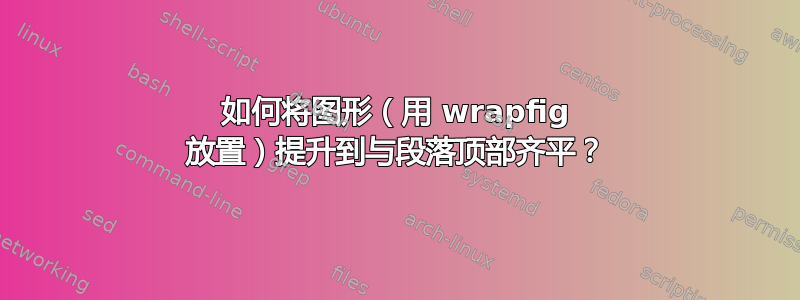 如何将图形（用 wrapfig 放置）提升到与段落顶部齐平？