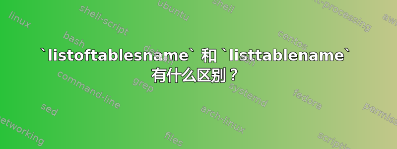 `listoftablesname` 和 `listtablename` 有什么区别？