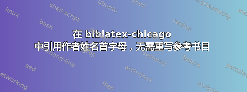 在 biblatex-chicago 中引用作者姓名首字母，无需重写参考书目