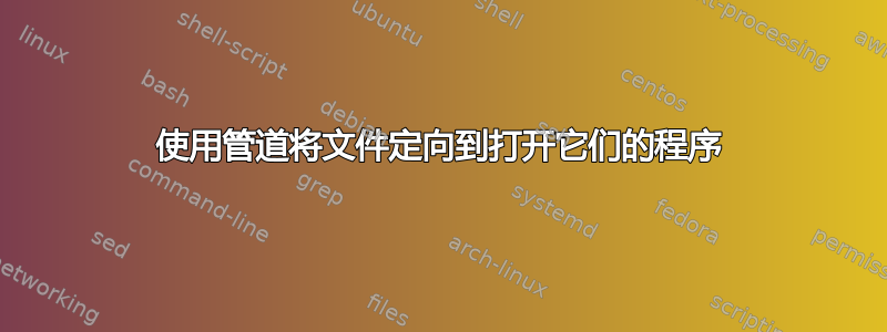 使用管道将文件定向到打开它们的程序