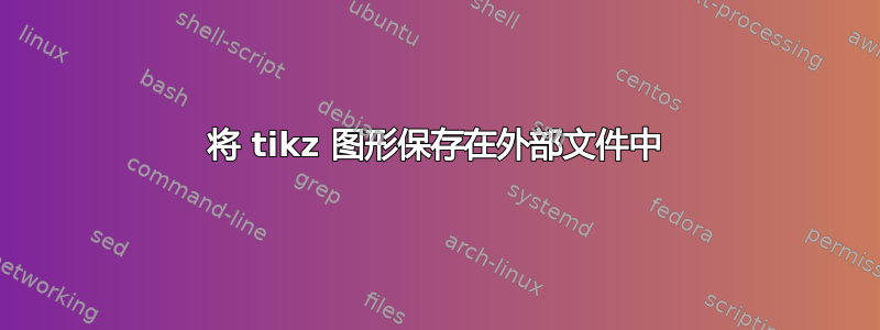 将 tikz 图形保存在外部文件中