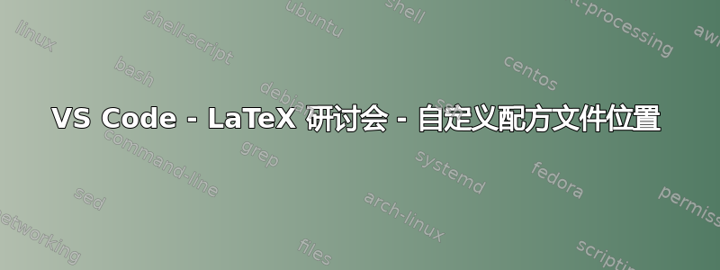 VS Code - LaTeX 研讨会 - 自定义配方文件位置