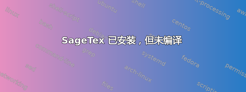 SageTex 已安装，但未编译