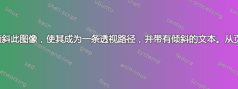 需要在页面内倾斜此图像，使其成为一条透视路径，并带有倾斜的文本。从页面出来的路径