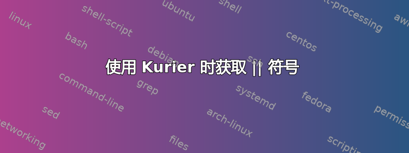 使用 Kurier 时获取 || 符号