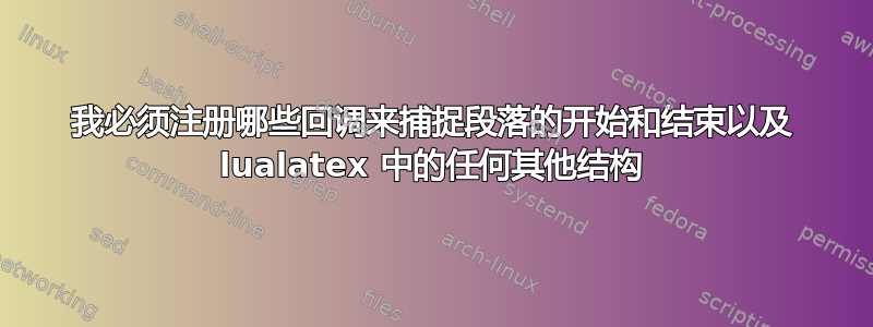 我必须注册哪些回调来捕捉段落的开始和结束以及 lualatex 中的任何其他结构