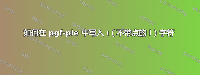 如何在 pgf-pie 中写入 ı（不带点的 i）字符