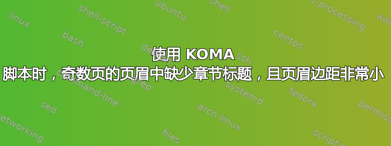 使用 KOMA 脚本时，奇数页的页眉中缺少章节标题，且页眉边距非常小