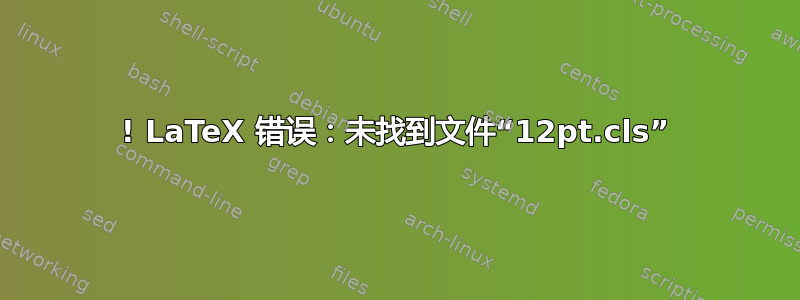 ! LaTeX 错误：未找到文件“12pt.cls”