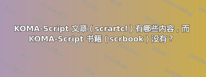 KOMA-Script 文章（scrartcl）有哪些内容，而 KOMA-Script 书籍（scrbook）没有？