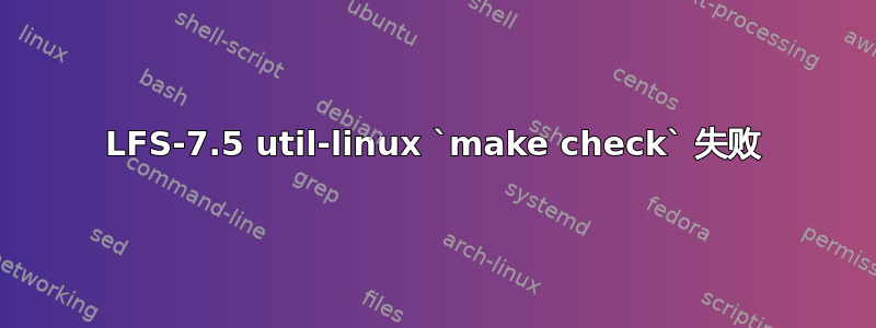 LFS-7.5 util-linux `make check` 失败