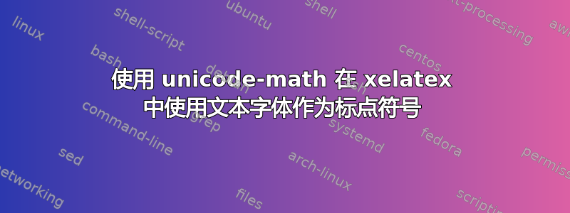 使用 unicode-math 在 xelatex 中使用文本字体作为标点符号