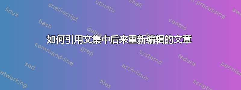 如何引用文集中后来重新编辑的文章