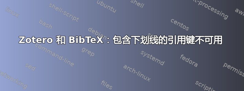 Zotero 和 BibTeX：包含下划线的引用键不可用