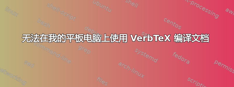 无法在我的平板电脑上使用 VerbTeX 编译文档