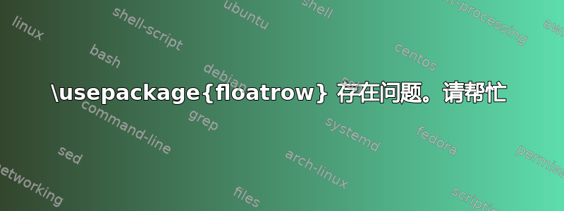 \usepackage{floatrow} 存在问题。请帮忙