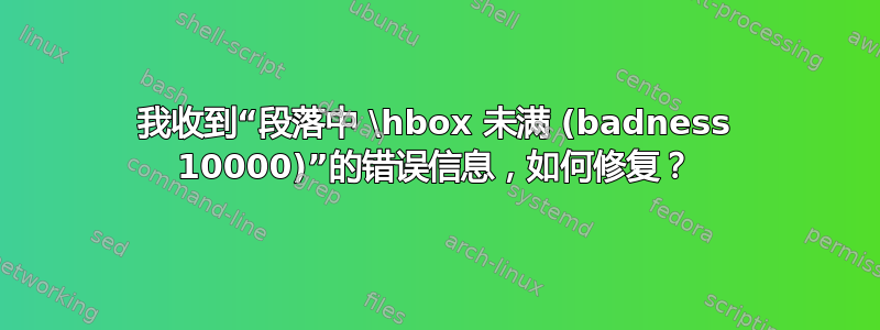 我收到“段落中 \hbox 未满 (badness 10000)”的错误信息，如何修复？