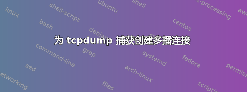 为 tcpdump 捕获创建多播连接