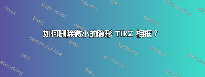 如何删除微小的隐形 TikZ 相框？