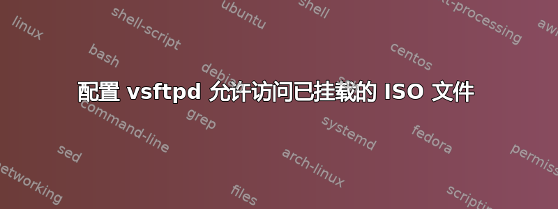 配置 vsftpd 允许访问已挂载的 ISO 文件