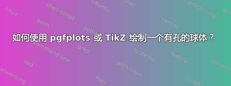 如何使用 pgfplots 或 TikZ 绘制一个有孔的球体？