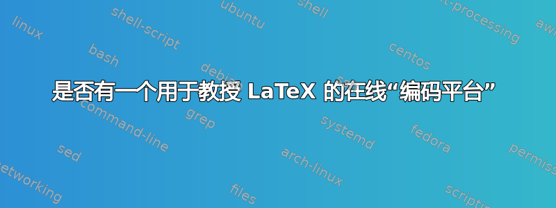 是否有一个用于教授 LaTeX 的在线“编码平台”