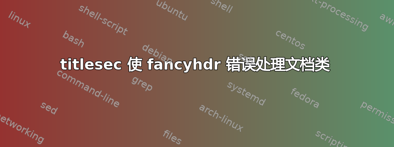 titlesec 使 fancyhdr 错误处理文档类