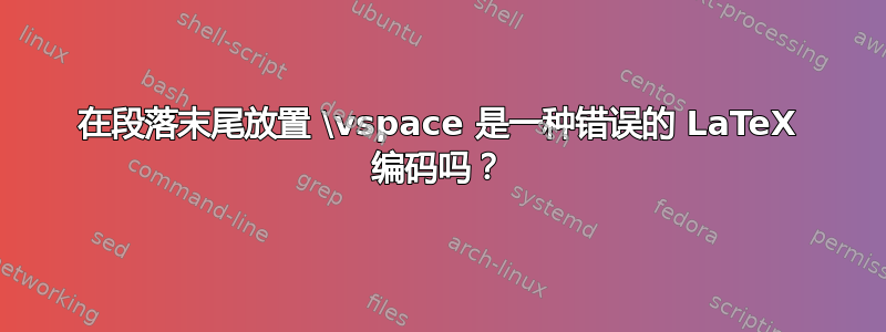 在段落末尾放置 \vspace 是一种错误的 LaTeX 编码吗？