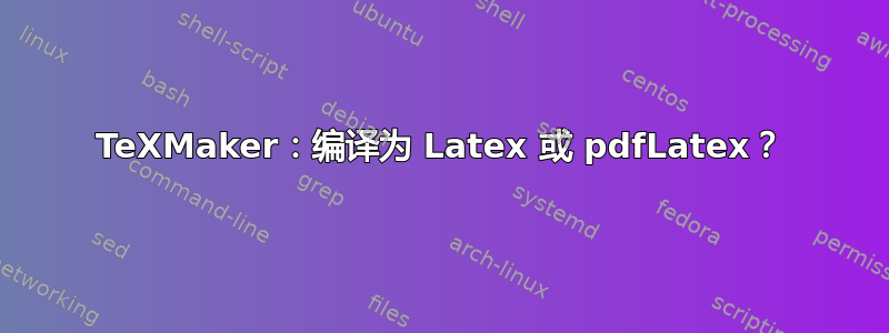 TeXMaker：编译为 Latex 或 pdfLatex？