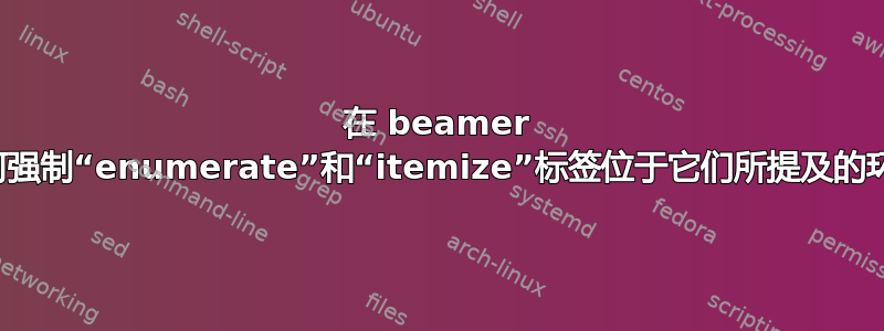 在 beamer 中，如何强制“enumerate”和“itemize”标签位于它们所提及的环境中？