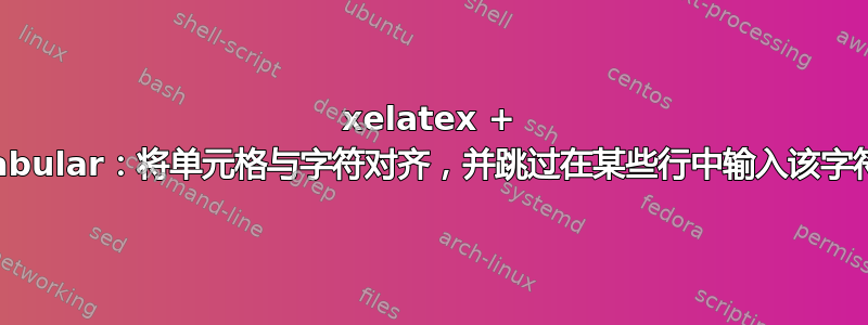 xelatex + tabular：将单元格与字符对齐，并跳过在某些行中输入该字符