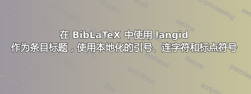 在 BibLaTeX 中使用 langid 作为条目标题，使用本地化的引号、连字符和标点符号