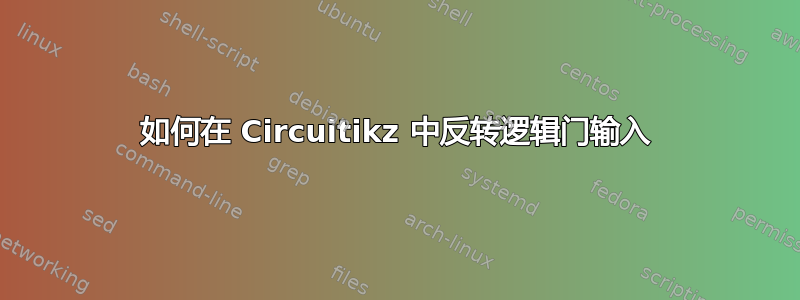 如何在 Circuitikz 中反转逻辑门输入