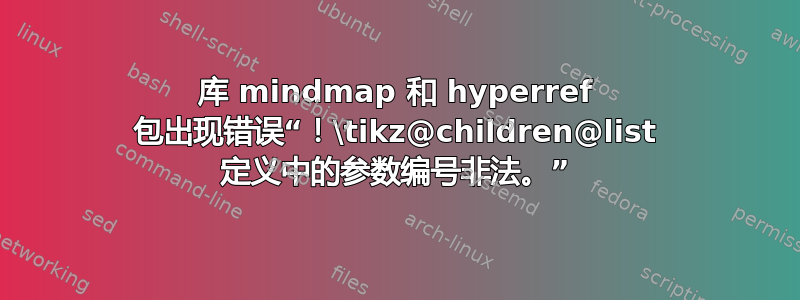 库 mindmap 和 hyperref 包出现错误“！\tikz@children@list 定义中的参数编号非法。”