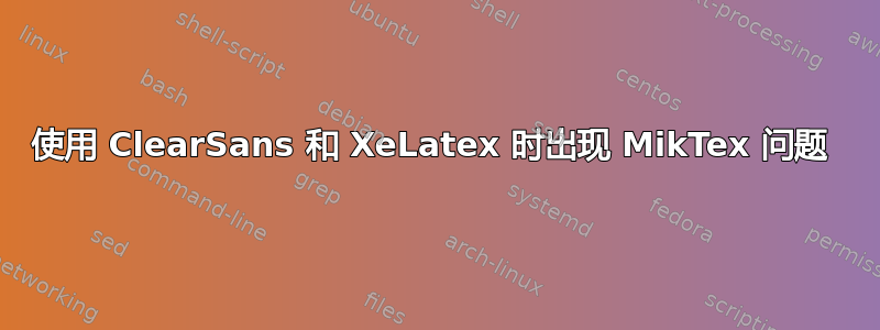 使用 ClearSans 和 XeLatex 时出现 MikTex 问题 