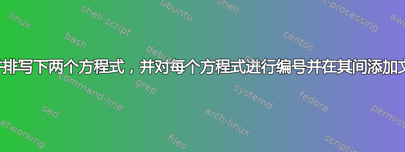 如何并排写下两个方程式，并对每个方程式进行编号并在其间添加文字？